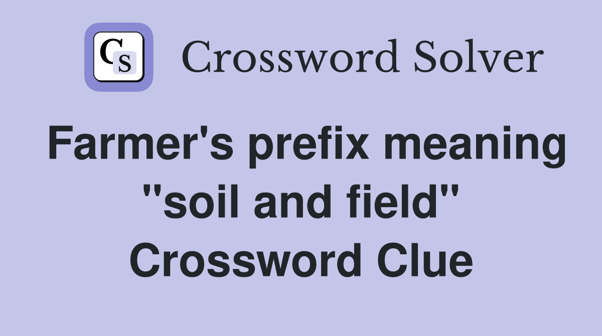 Farmer's prefix meaning "soil and field" Crossword Clue