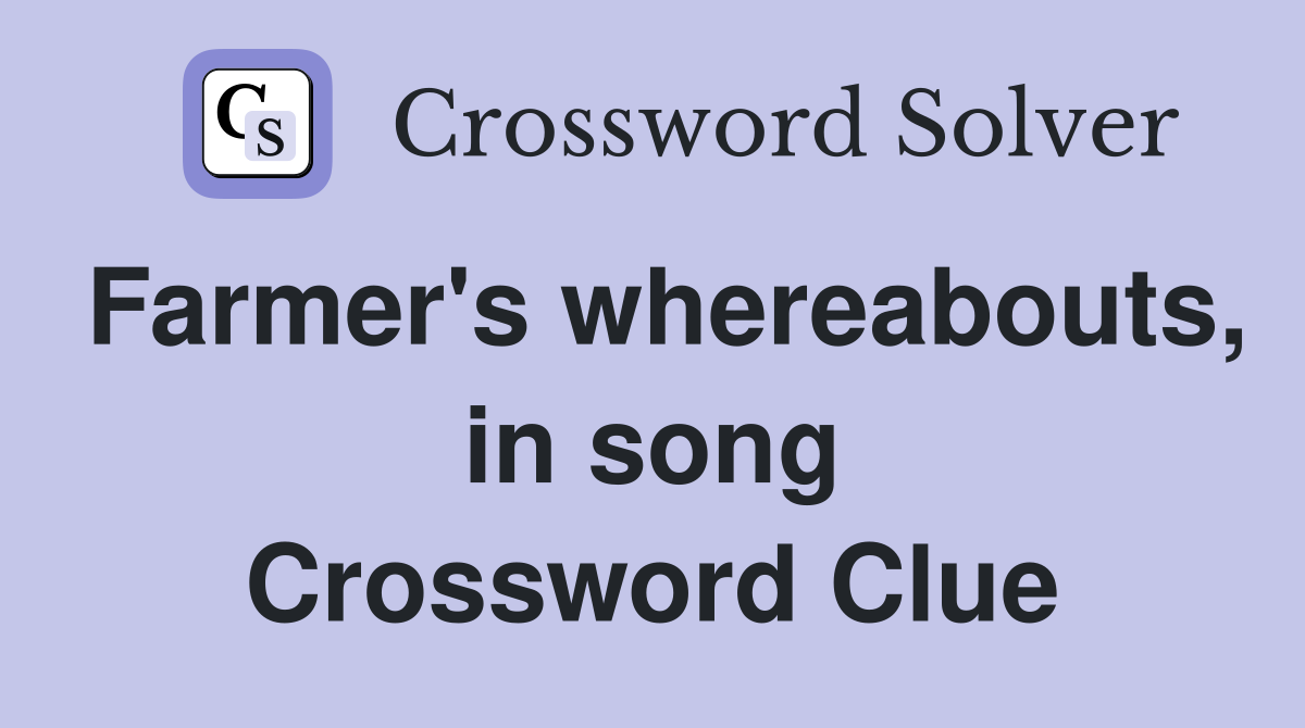 Farmer's whereabouts, in song Crossword Clue