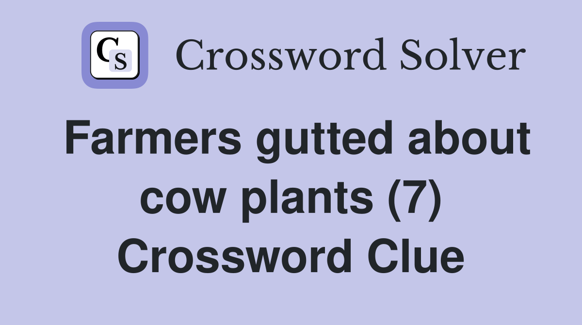 Farmers gutted about cow plants (7) Crossword Clue