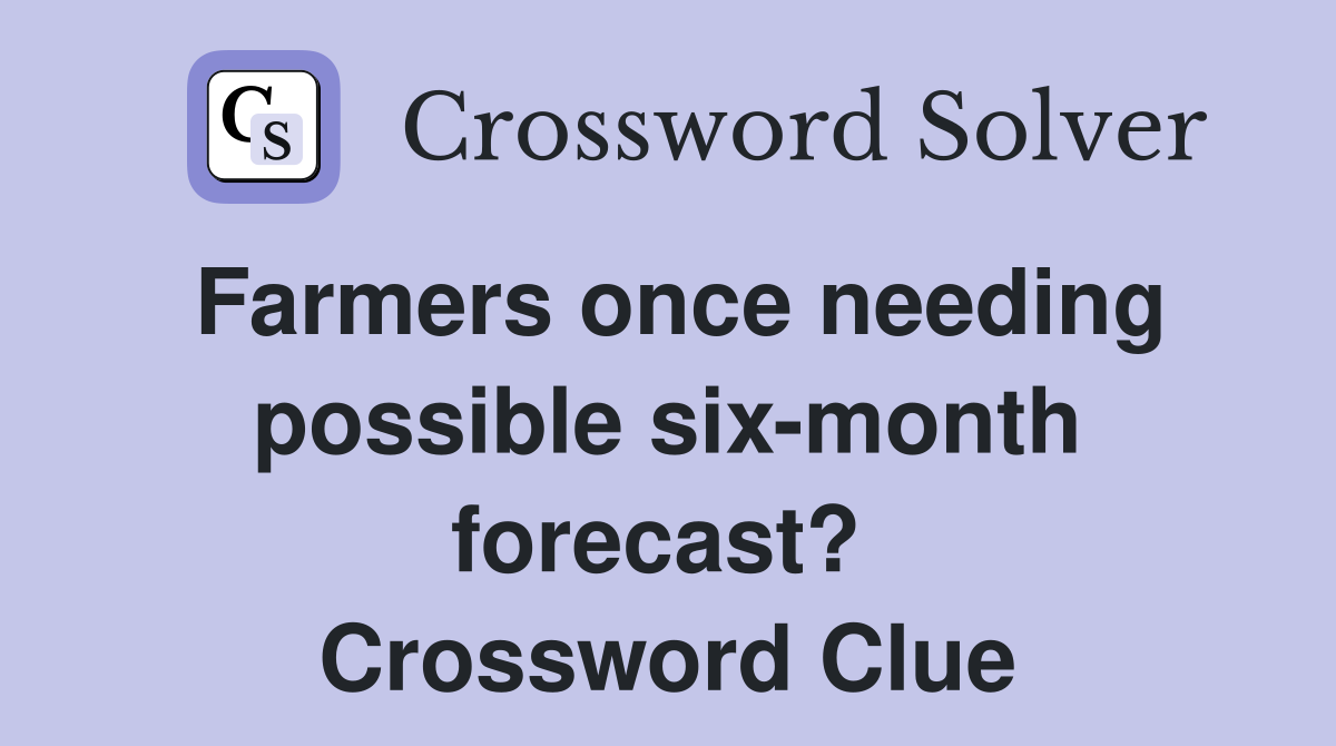 Farmers once needing possible six-month forecast?  Crossword Clue