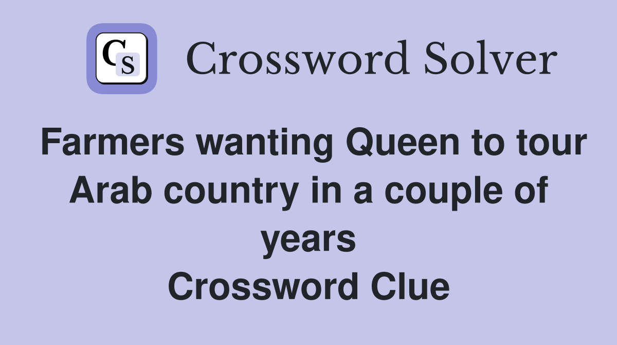Farmers wanting Queen to tour Arab country in a couple of years Crossword Clue