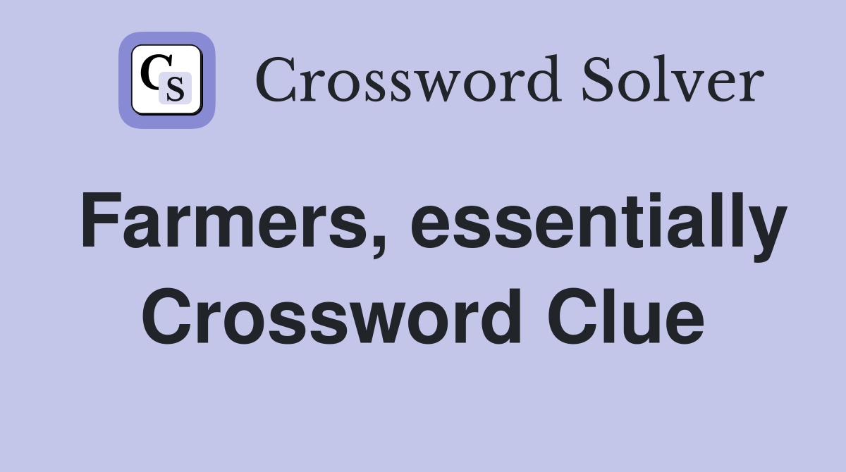 Farmers, essentially Crossword Clue