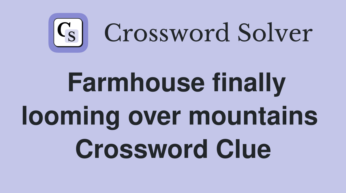 Farmhouse finally looming over mountains  Crossword Clue
