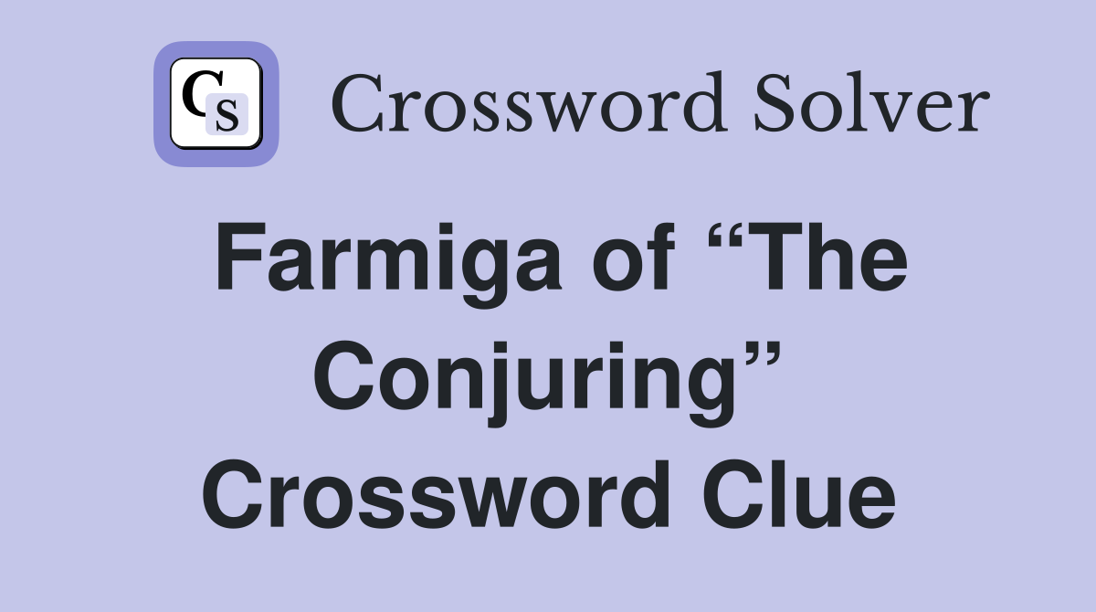 Farmiga of “The Conjuring” Crossword Clue