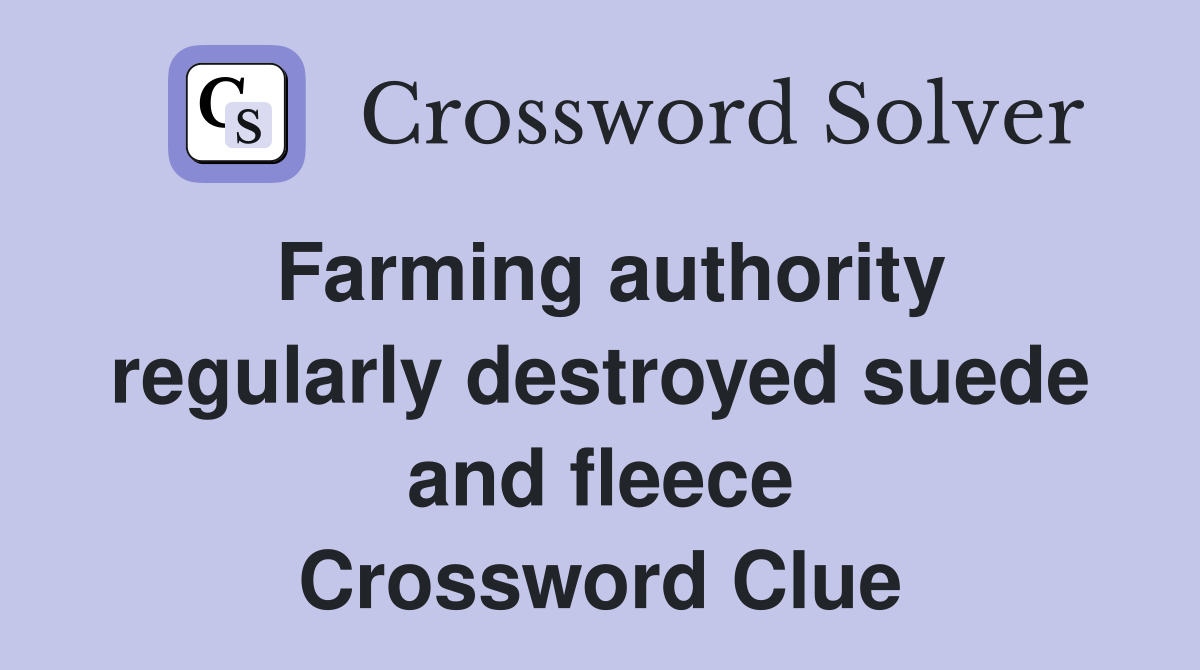 Farming authority regularly destroyed suede and fleece Crossword Clue