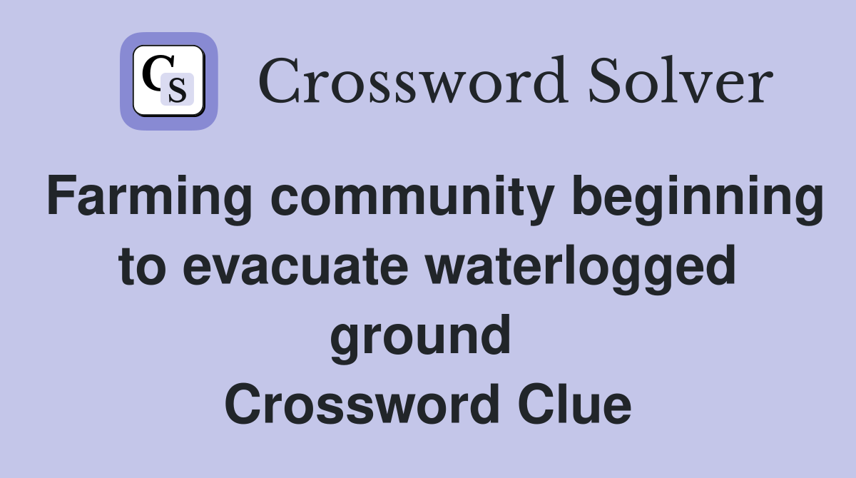 Farming community beginning to evacuate waterlogged ground  Crossword Clue