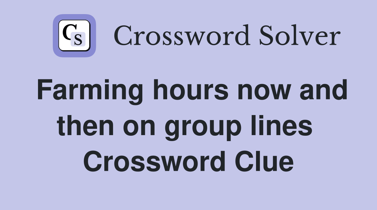 Farming hours now and then on group lines  Crossword Clue