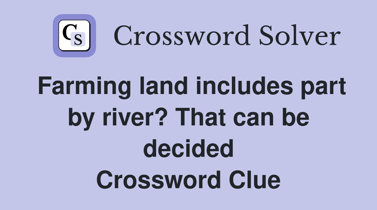 Farming land includes part by river? That can be decided Crossword Clue