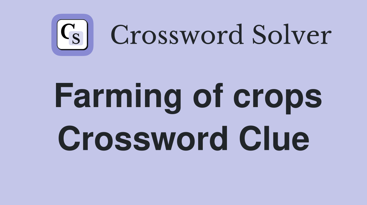 Farming of crops Crossword Clue
