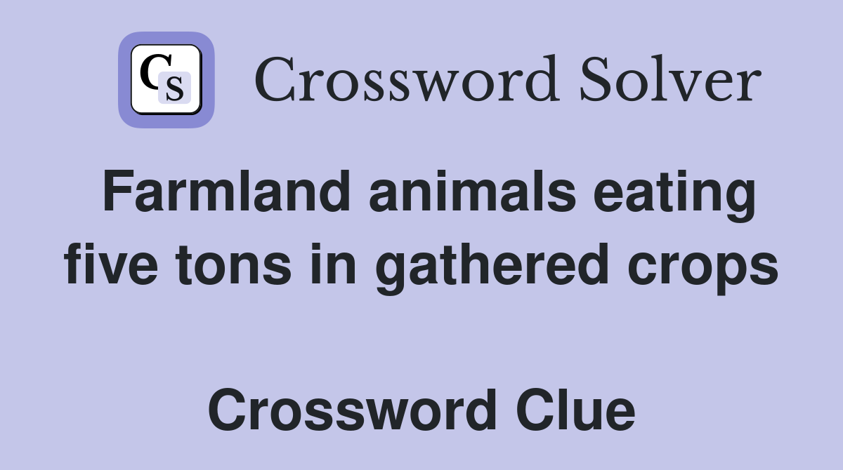 Farmland animals eating five tons in gathered crops  Crossword Clue
