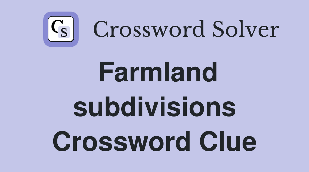 Farmland subdivisions Crossword Clue