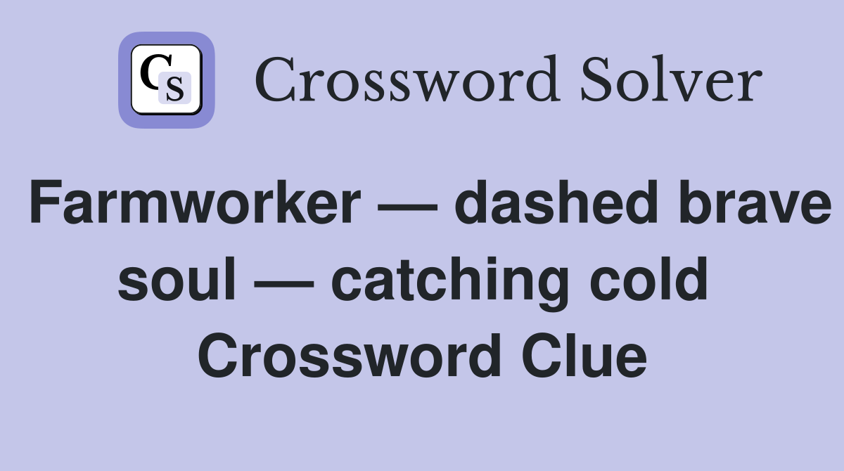 Farmworker — dashed brave soul — catching cold  Crossword Clue