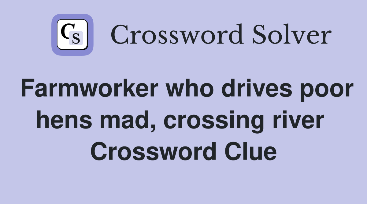 Farmworker who drives poor hens mad, crossing river  Crossword Clue