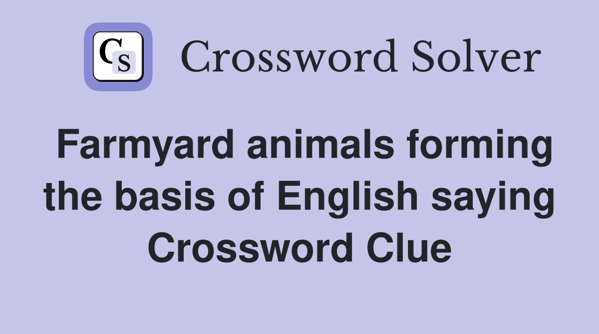 Farmyard animals forming the basis of English saying Crossword Clue