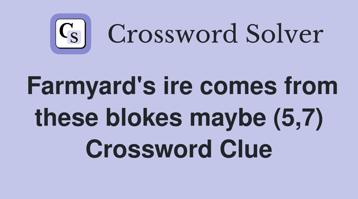 Farmyard's ire comes from these blokes maybe (5,7) Crossword Clue