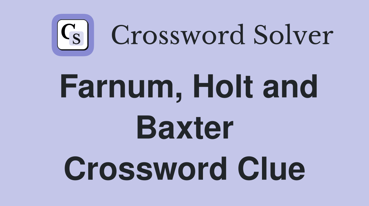 Farnum, Holt and Baxter Crossword Clue