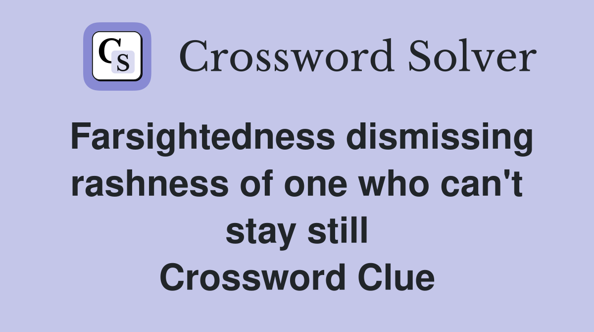 Farsightedness dismissing rashness of one who can't stay still Crossword Clue