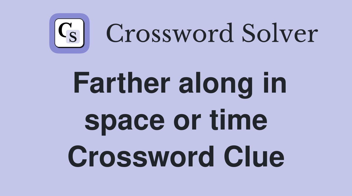 Farther along in space or time Crossword Clue