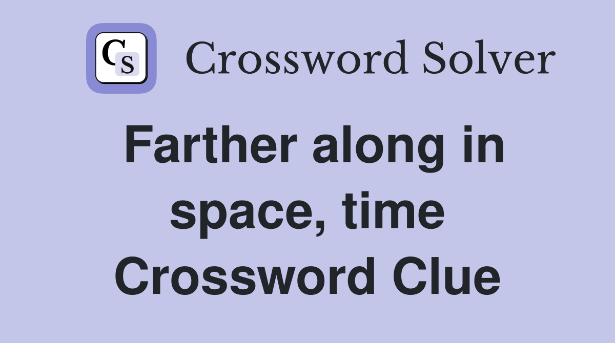 Farther along in space, time Crossword Clue