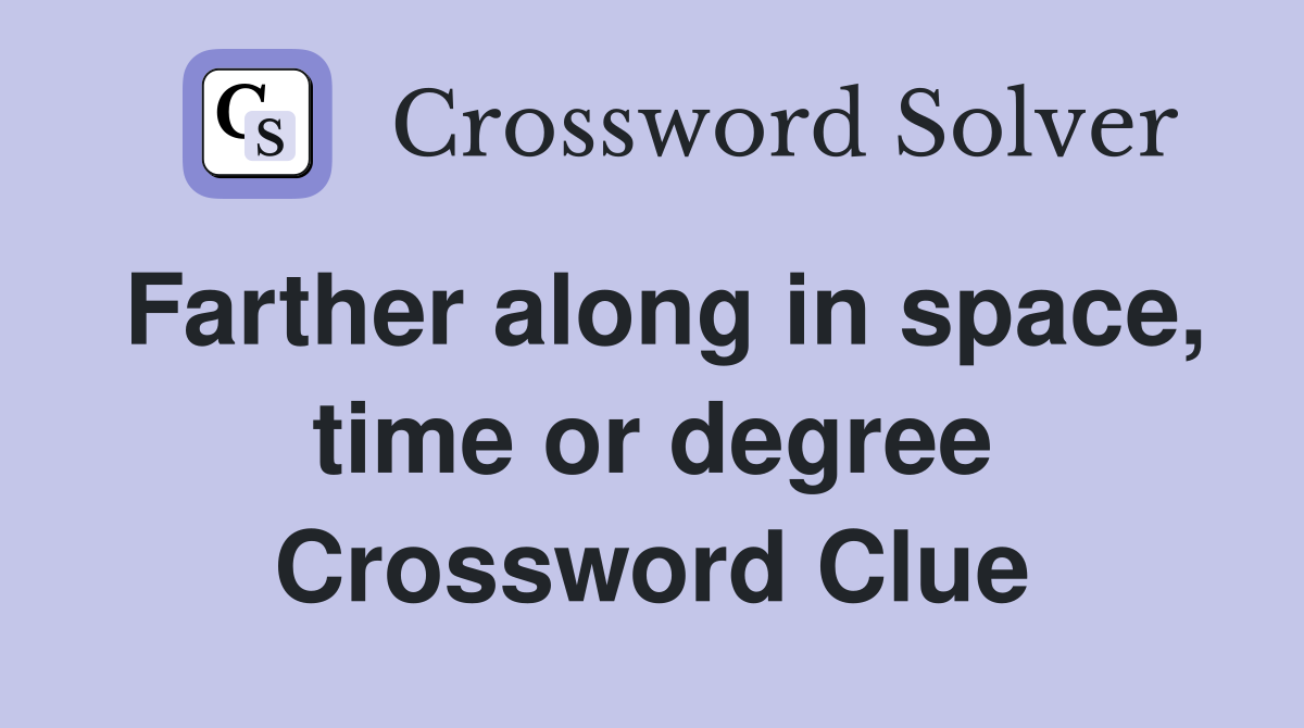 Farther along in space, time or degree Crossword Clue