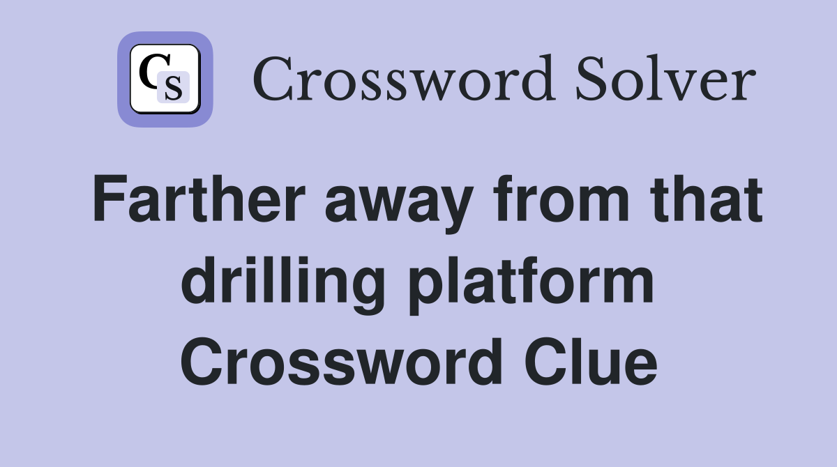 Farther away from that drilling platform Crossword Clue