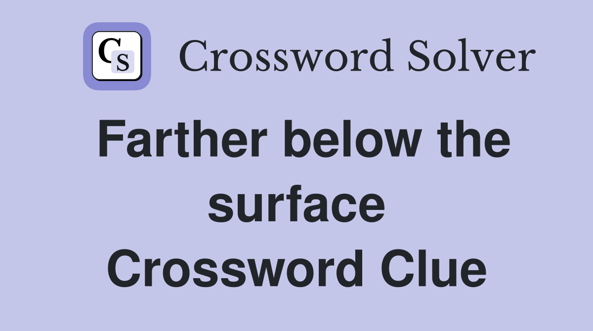 Farther below the surface Crossword Clue