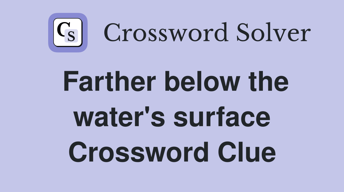 Farther below the water's surface Crossword Clue