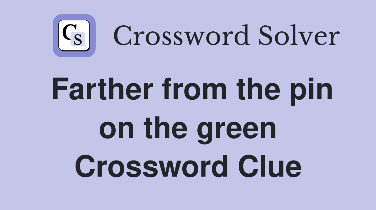 Farther from the pin on the green Crossword Clue