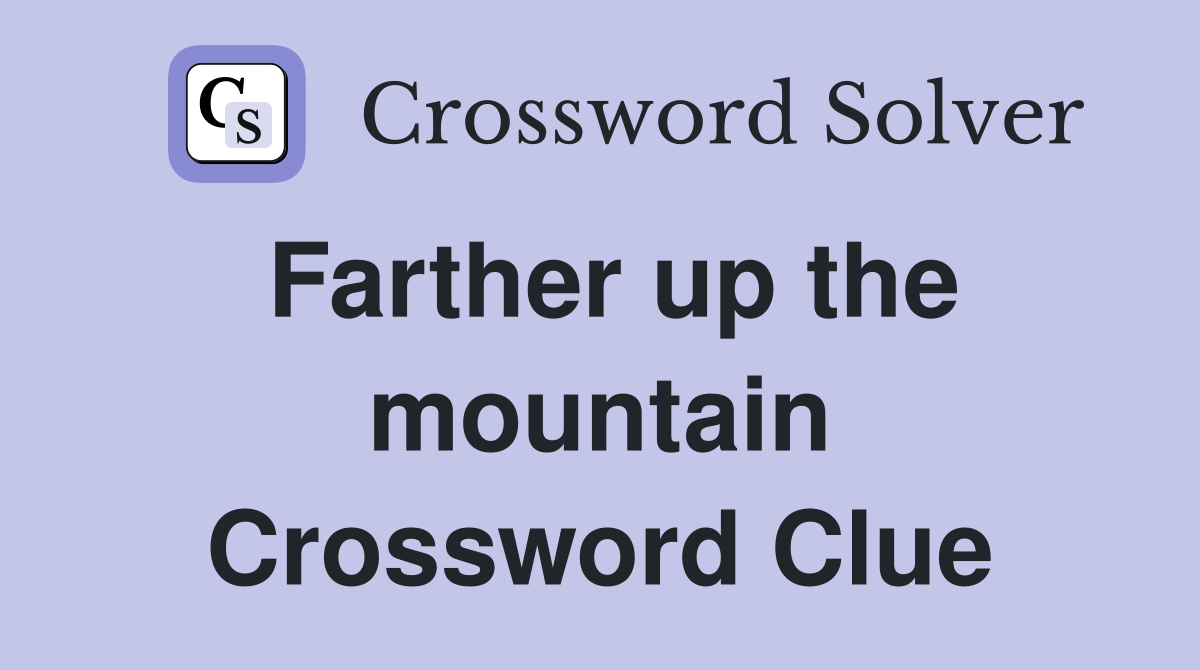 Farther up the mountain Crossword Clue