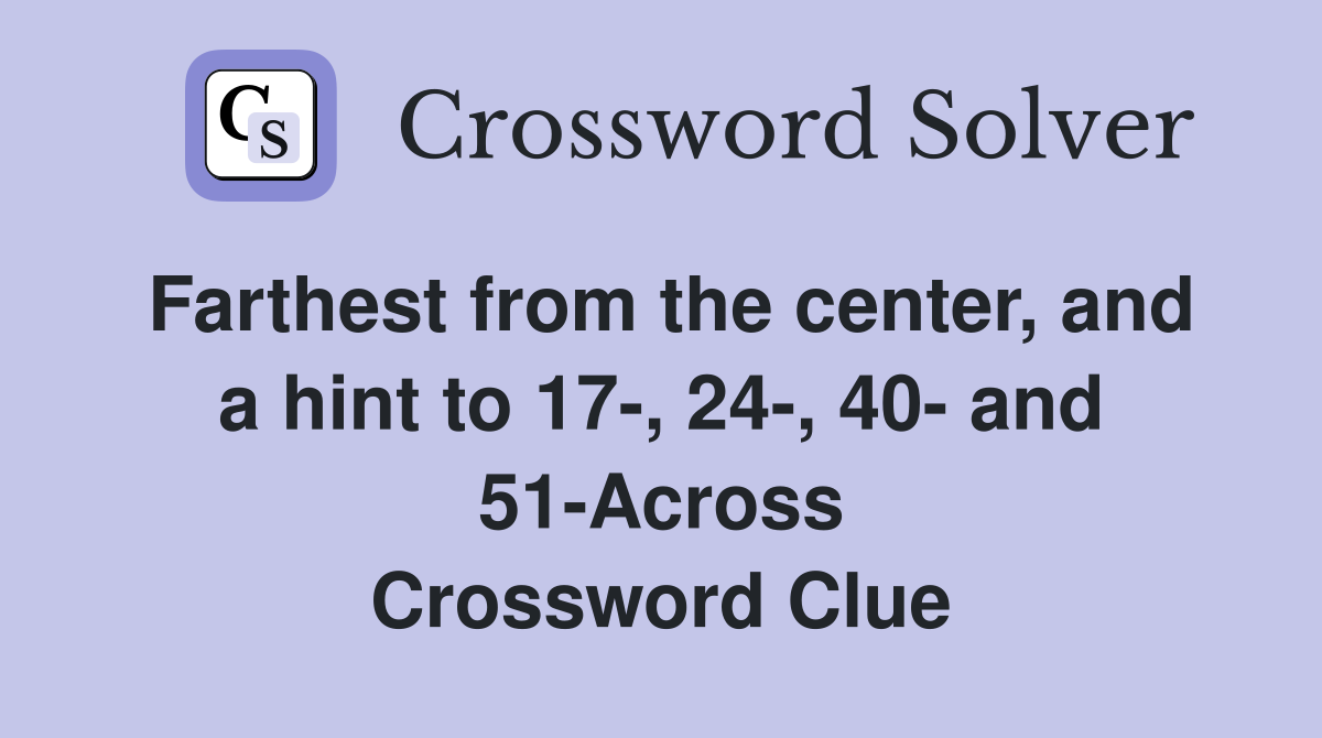 Farthest from the center, and a hint to 17-, 24-, 40- and 51-Across Crossword Clue