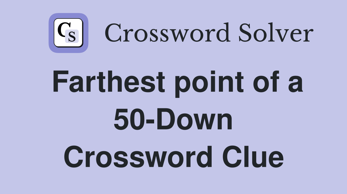 Farthest point of a 50-Down Crossword Clue