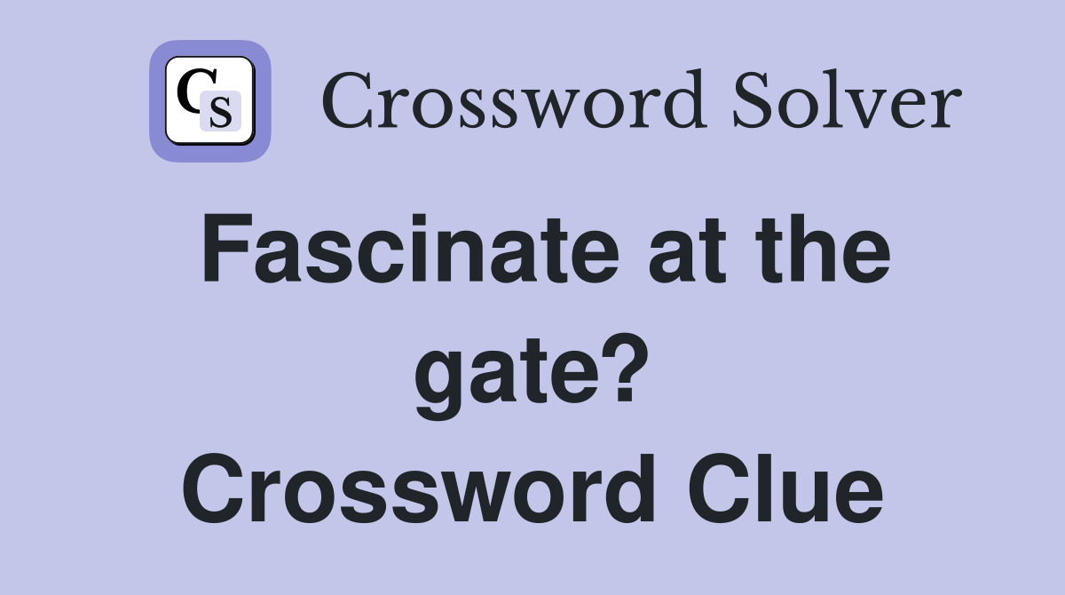 Fascinate at the gate? Crossword Clue