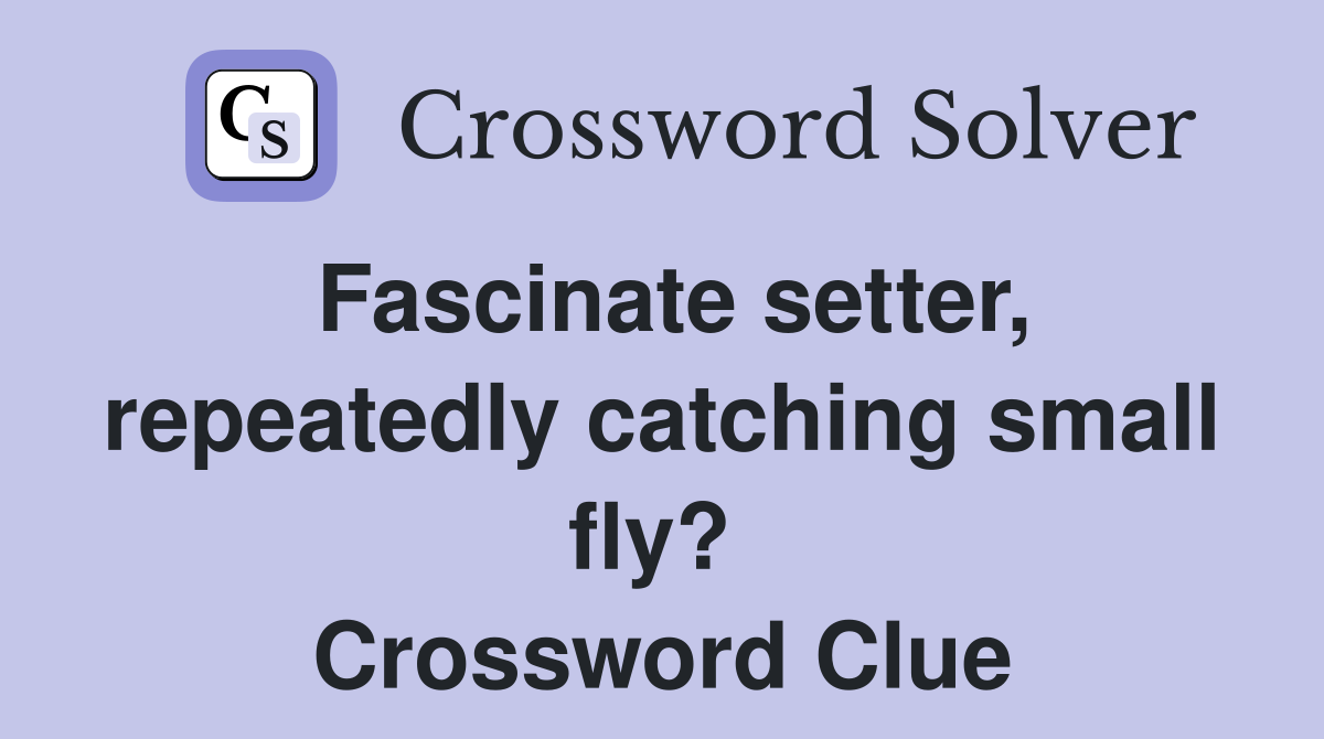 Fascinate setter, repeatedly catching small fly?  Crossword Clue