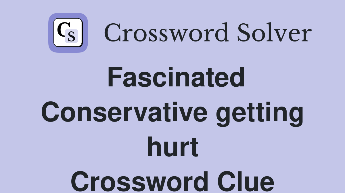 Fascinated Conservative getting hurt Crossword Clue