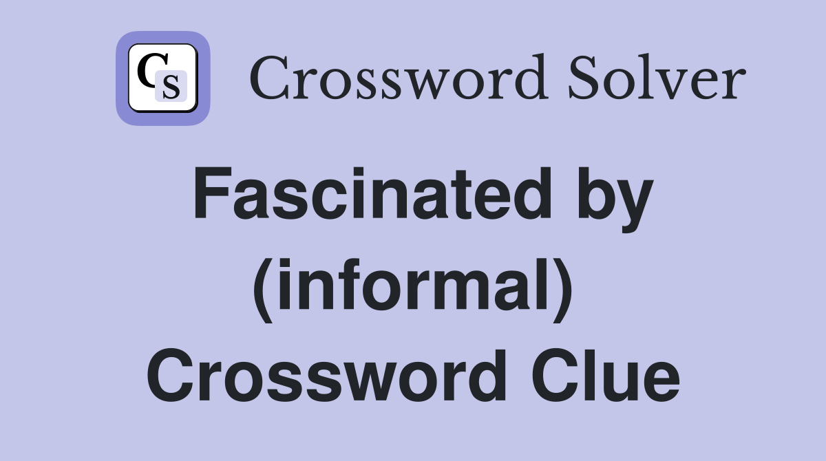 Fascinated by (informal) Crossword Clue