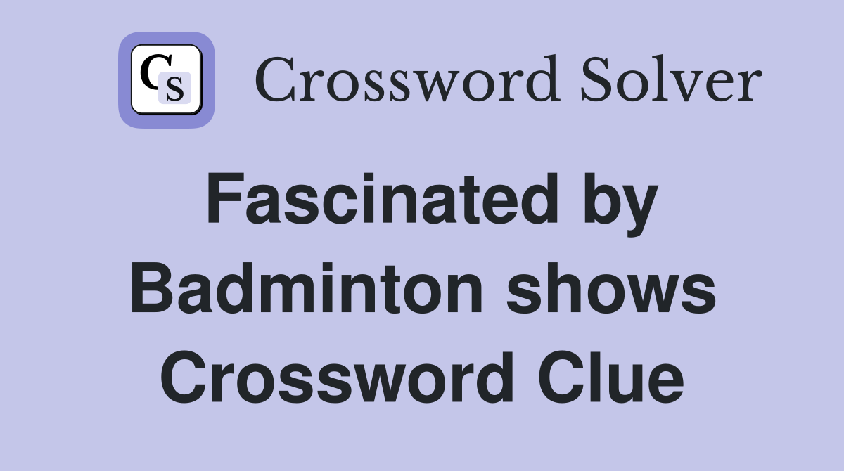 Fascinated by Badminton shows Crossword Clue