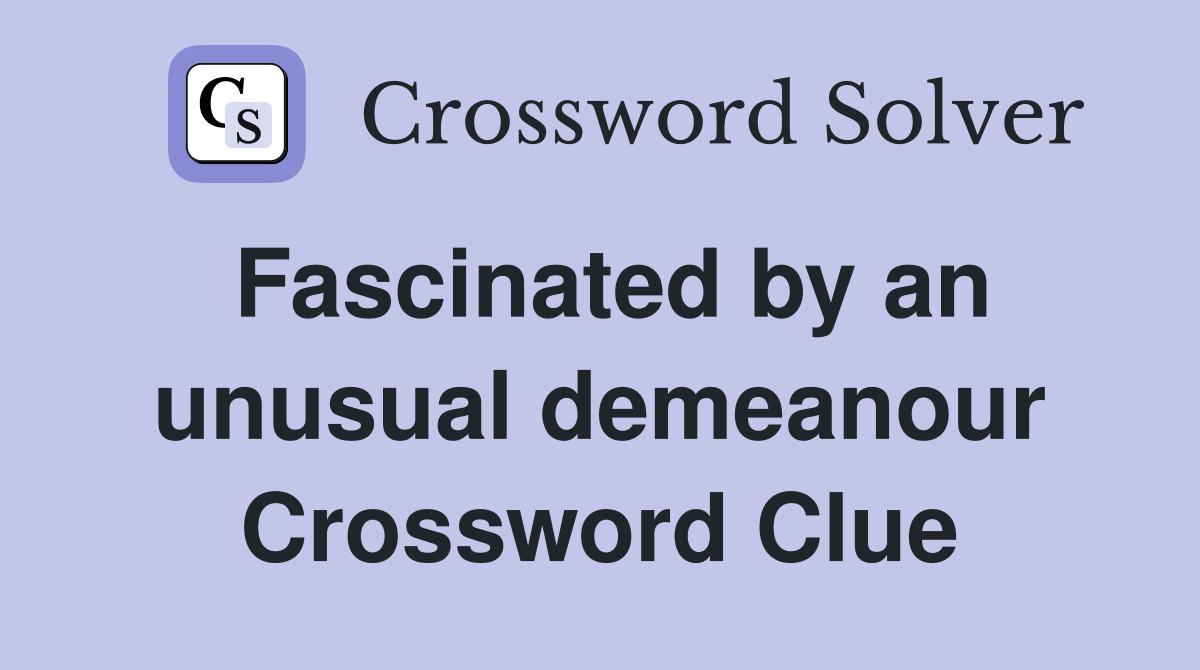 Fascinated by an unusual demeanour Crossword Clue