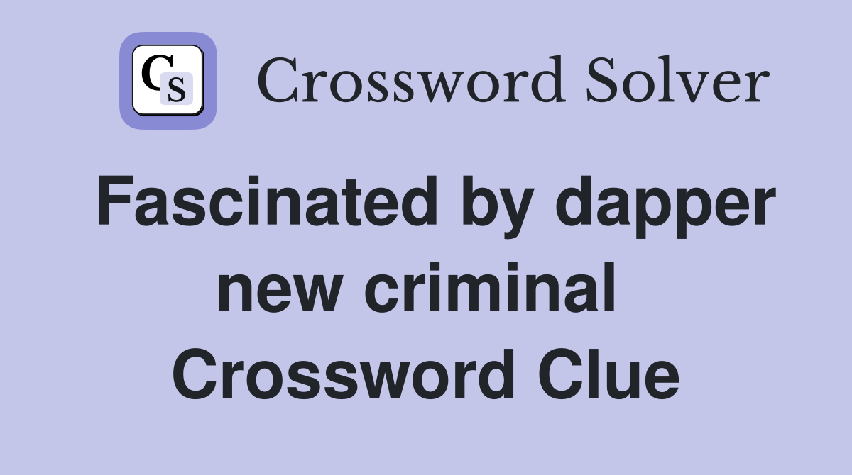 Fascinated by dapper new criminal  Crossword Clue