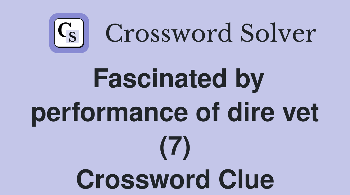 Fascinated by performance of dire vet (7) Crossword Clue