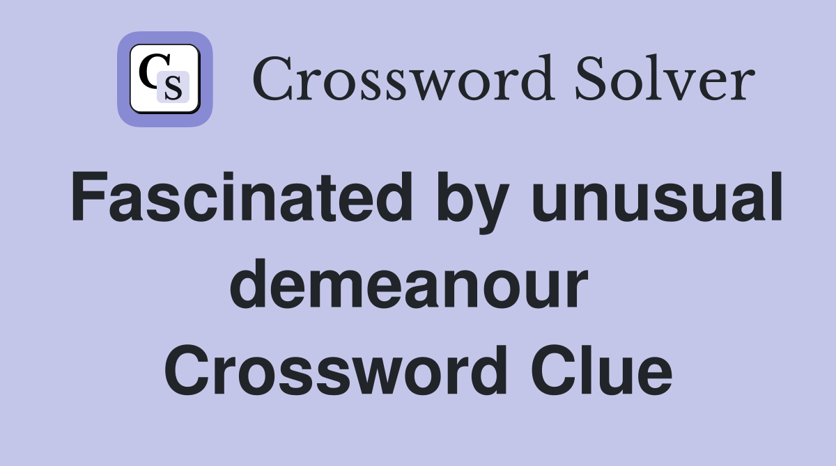 Fascinated by unusual demeanour  Crossword Clue