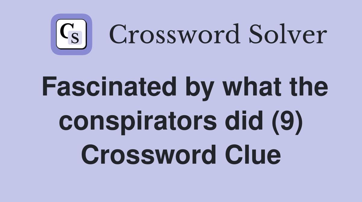 Fascinated by what the conspirators did (9) Crossword Clue