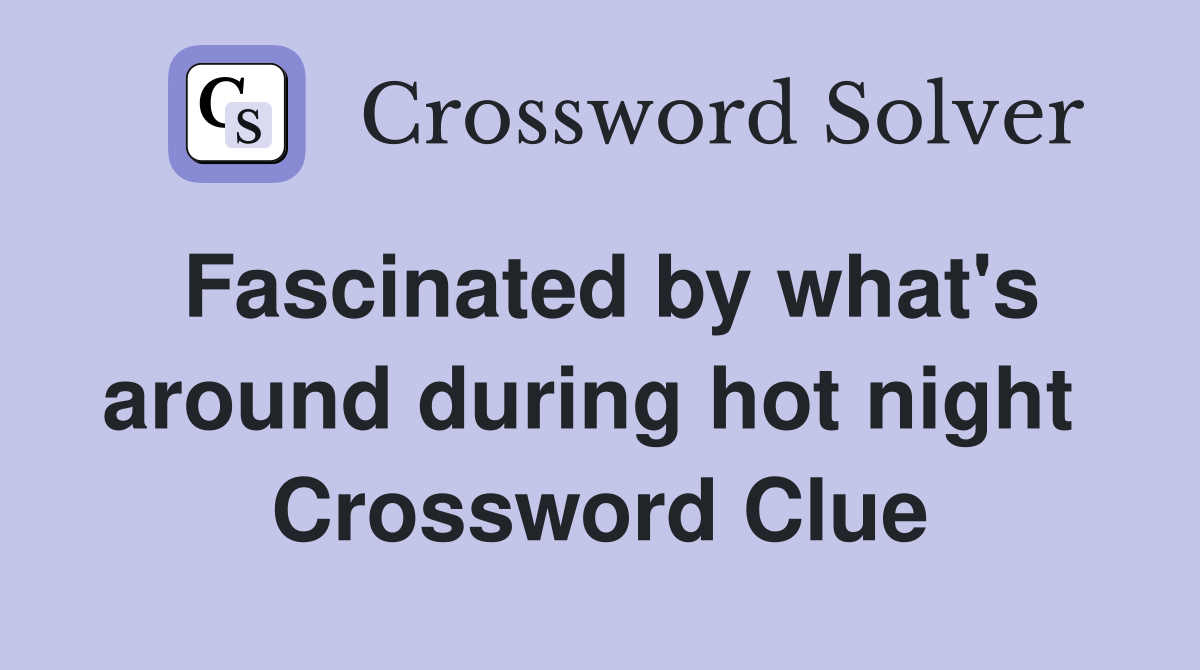 Fascinated by what's around during hot night  Crossword Clue