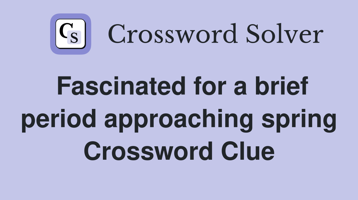 Fascinated for a brief period approaching spring Crossword Clue
