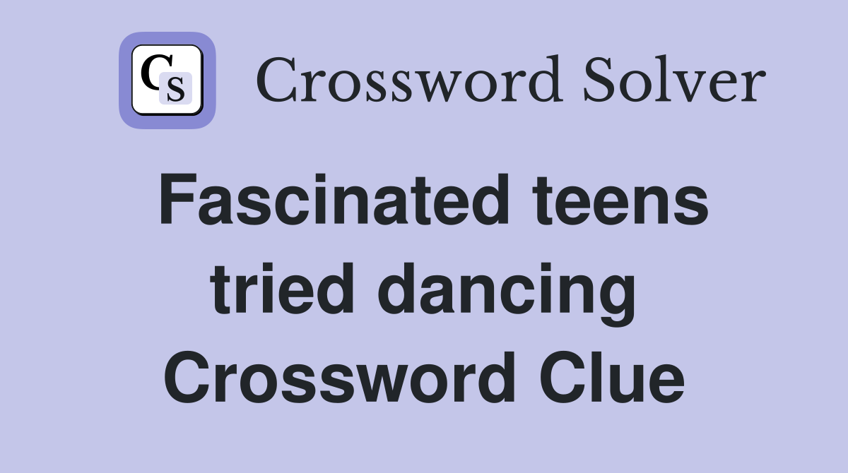Fascinated teens tried dancing Crossword Clue