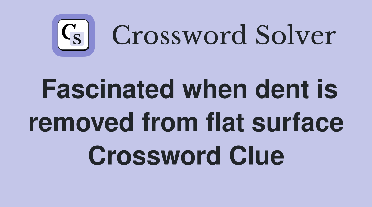 Fascinated when dent is removed from flat surface Crossword Clue