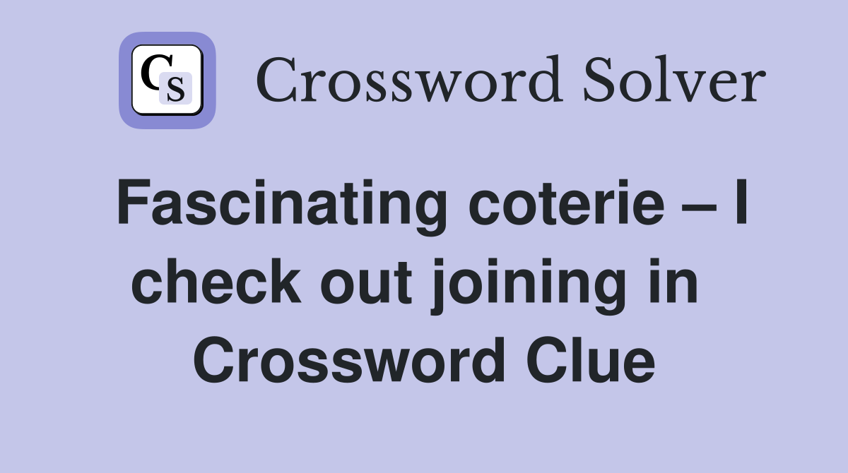 Fascinating coterie – I check out joining in  Crossword Clue
