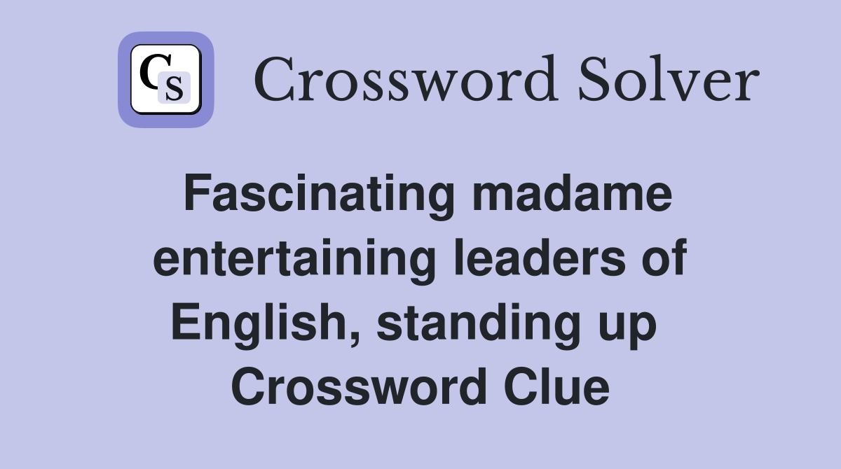 Fascinating madame entertaining leaders of English, standing up  Crossword Clue