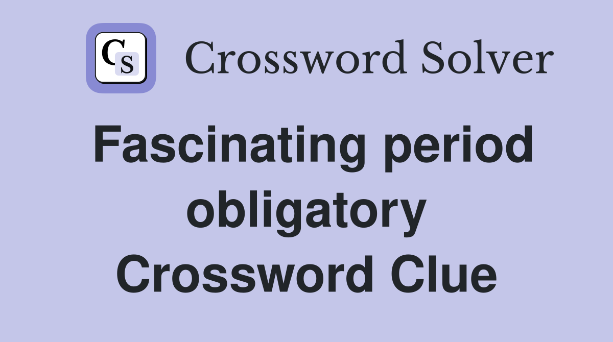 Fascinating period obligatory Crossword Clue