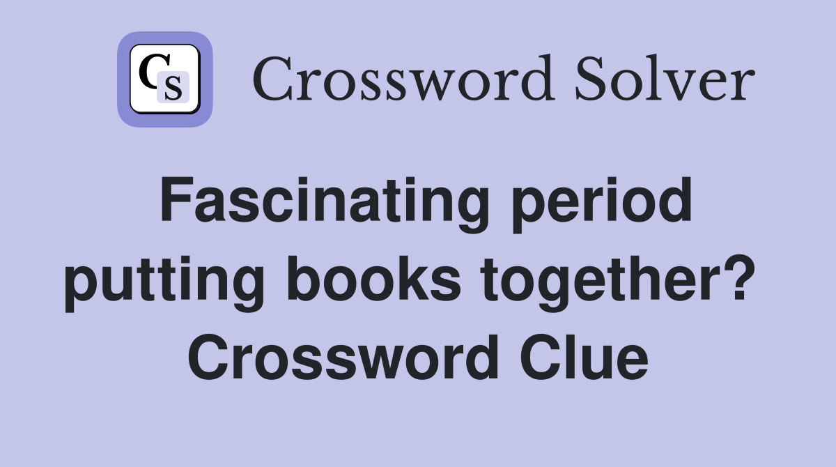 Fascinating period putting books together?  Crossword Clue