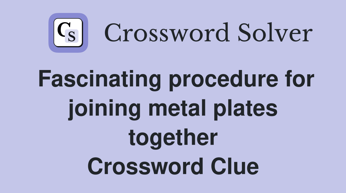 Fascinating procedure for joining metal plates together Crossword Clue